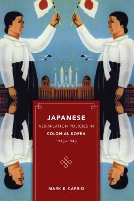 Japanese Assimilation Policies in Colonial Korea, 1910-1945 by Mark E. Caprio