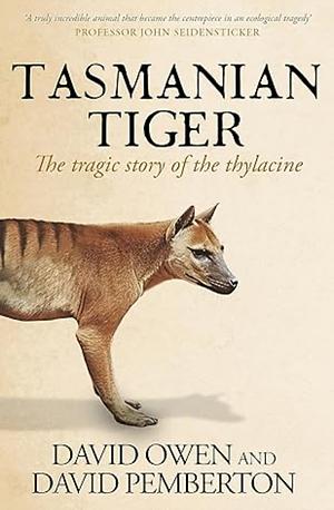 Tasmanian Tiger: The Tragic Story of the Thylacine by David Pemberton, David Owen