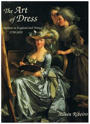 The Art of Dress: Fashion in England and France 1750 to 1820 by Aileen Ribeiro