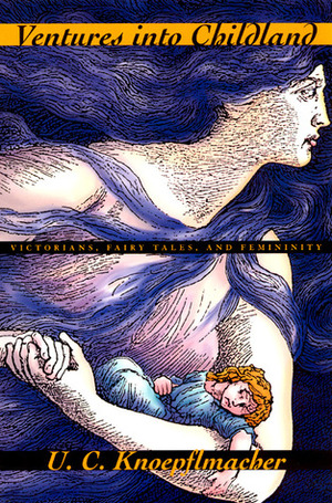 Ventures into Childland: Victorians, Fairy Tales, and Femininity by U.C. Knoepflmacher
