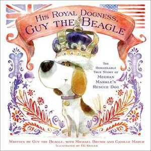 His Royal Dogness, Guy the Beagle: The Rebarkable True Story of Meghan Markle's Rescue Dog by E.G. Keller, Mike Brumm, Camille March
