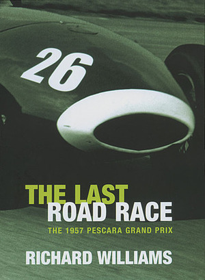The Last Road Race: The 1957 Pescara Grand Prix by Richard Williams, Bernard Cahier