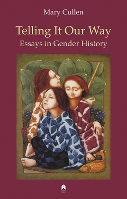 Telling It Our Way: Essays in Gender History by Mary Cullen