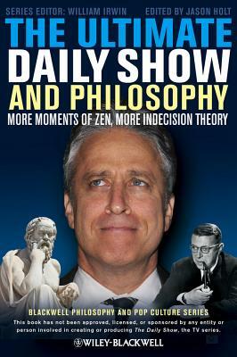 The Ultimate Daily Show and Philosophy: More Moments of Zen, More Indecision Theory by 