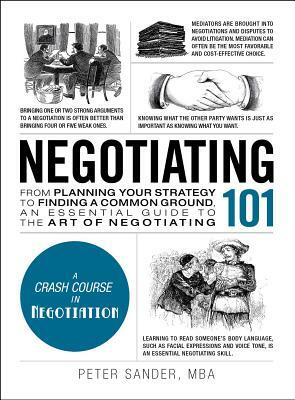 Negotiating 101: From Planning Your Strategy to Finding a Common Ground, an Essential Guide to the Art of Negotiating by Peter Sander