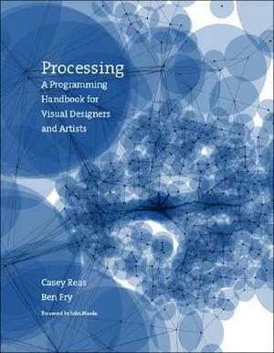 Processing: A Programming Handbook for Visual Designers and Artists by Ben Fry, Casey Reas