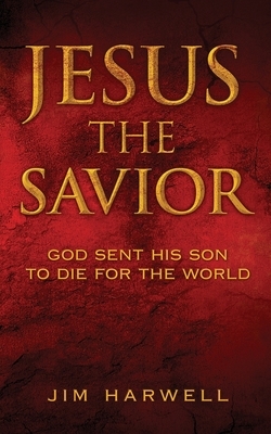 Jesus the Savior: God Sent His Son to Die for the World by Jim Harwell