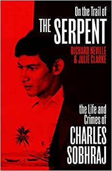 The Life and Crimes of Charles Sobhraj by Julie Clarke, Richard Neville