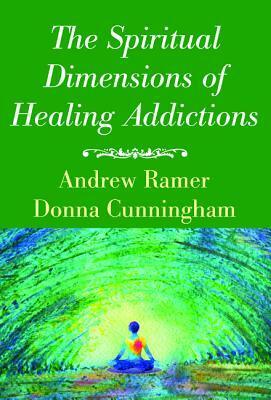 The Spiritual Dimensions of Healing Addictions by Donna Cunningham, Andrew Ramer