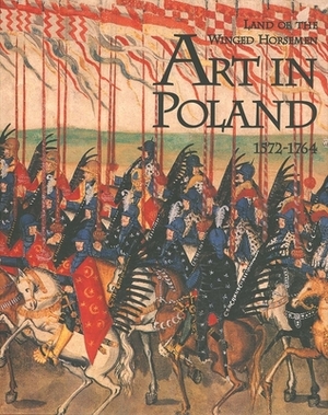 The Land of the Winged Horsemen: Art in Poland 1572-1764 by Piotr Krasny, Thomas Dacosta Kaufmann, Jan K. Ostrowski