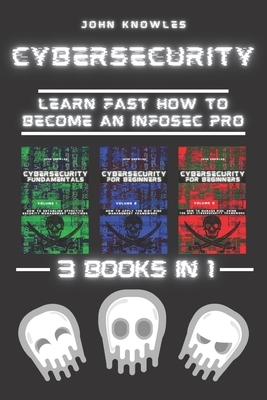 Cybersecurity: Learn Fast how to Become an InfoSec Pro 3 Books in 1 by John Knowles