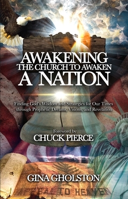 Awakening the Church to Awaken a Nation: Finding God's Wisdom and Strategies for Our Times through Prophetic Dreams, Visions, and Revelation by Gina Gholston