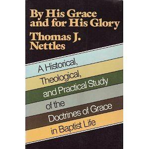 By His Grace and For His Glory: A Historical, Theological, and Practical Study of the Doctrines Of Grace in Baptist Life by Thomas J. Nettles