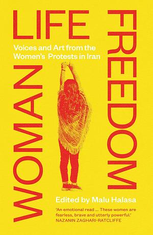 Woman Life Freedom: Voices and Art from the Women's Protests in Iran by Malu Halasa, Malu Halasa