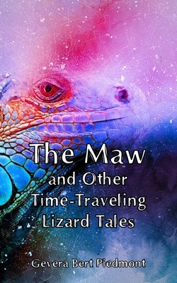 The Maw and Other Time-Traveling Lizard Tales by Gevera Bert Piedmont