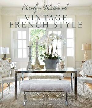 Carolyn Westbrook: Vintage French Style: Homes and Gardens Inspired by a Love of France by Carolyn Westbrook