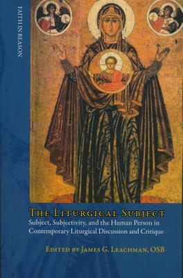 Liturgical Subject: Subject, Subjectivity, and the Human Person in Contemporary Liturgical Discussion and Critique by 