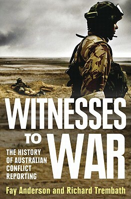 Witnesses to War: The History of Australian Conflict Reporting by Fay Anderson, Richard Trembath