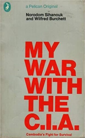 My War with the CIA: Cambodia's Fight for Survival by Wilfred G. Burchett, Norodom Sihanouk