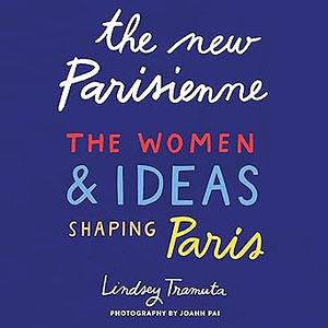 The New Parisienne: The Women & Ideas Shaping Paris by Lindsey Tramuta