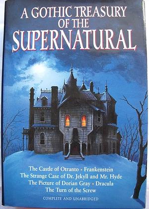 Gothic Treasury of the Super Natural: Six Novels by Bram Stoker, Horace Walpole, Henry James, Oscar Wilde, Mary Shelley, Robert Louis Stevenson, Bruce T. Smyth