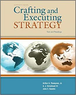 Crafting and Executing Strategy: Text and Readings by A.J. Strickland III, John E. Gamble, Arthur A. Thompson Jr.