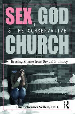 Sex, God, and the Conservative Church: Erasing Shame from Sexual Intimacy by Tina Schermer Sellers