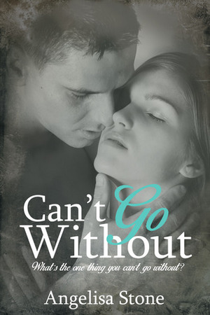 Can't Go Without by Angelisa Stone