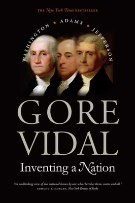 Inventing a Nation: Washington, Adams, Jefferson by Gore Vidal