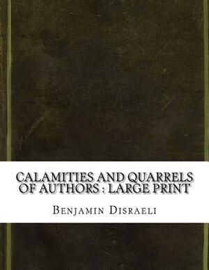 Calamities and Quarrels of Authors: large print by Benjamin Disraeli