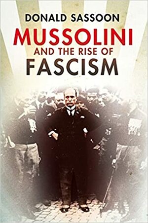 Mussolini and the Rise of Fascism by Donald Sassoon