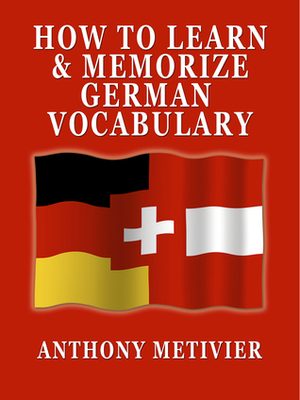 How to Memorize German Vocabulary ... Using a Memory Palace Specifically Designed for the German Language by Anthony Metivier