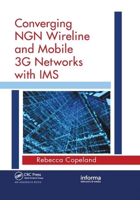 Converging Ngn Wireline and Mobile 3g Networks with IMS: Converging Ngn and 3g Mobile by Rebecca Copeland