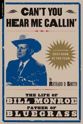 Can't You Hear Me Calling: The Life of Bill Monroe, Father of Bluegrass by Richard Smith