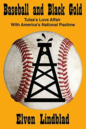 Baseball and Black Gold: Tulsa's Love Affair with America's National Pastime by Elven Lindblad