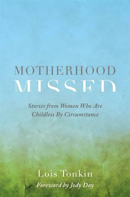 Motherhood Missed: Stories from Women Who Are Childless by Circumstance by Lois Tonkin