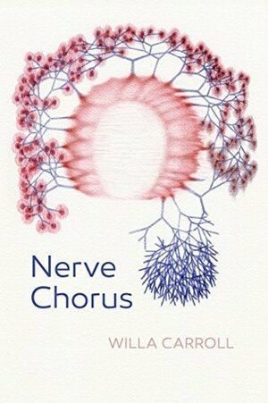 Nerve Chorus by Willa Carroll