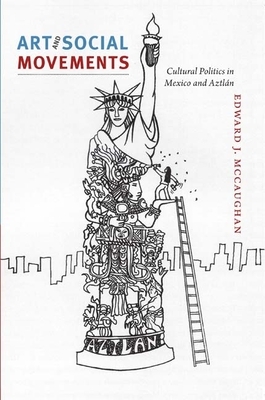 Art and Social Movements: Cultural Politics in Mexico and Aztlán by Edward J. McCaughan