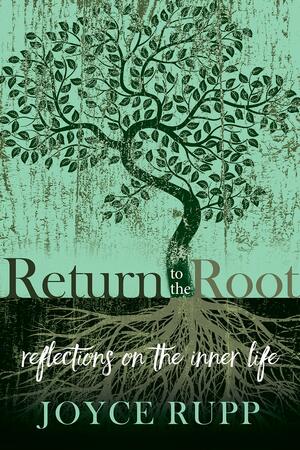 Return to the Root: Reflections on the Inner Life by Joyce Rupp