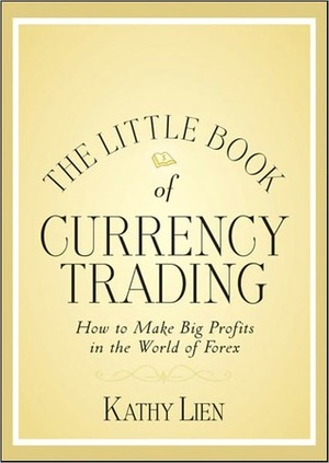 The Little Book of Currency Trading: How to Make Big Profits in the World of Forex by Kathy Lien