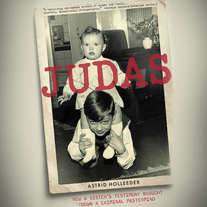 Judas: How a Sister's Testimony Brought Down a Criminal MasterMind by Astrid Holleeder