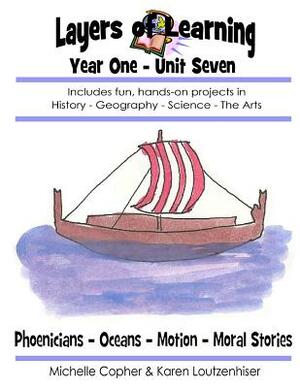Layers of Learning Year One Unit Seven: Phoenicians, Oceans, Motion, Moral Stories by Karen Loutzenhiser, Michelle Copher