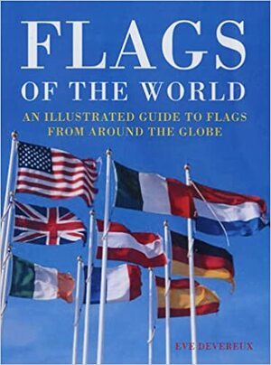 Flags Of The World: An Illustrated Guide To Flags From Around The Globe by Eve Devereux