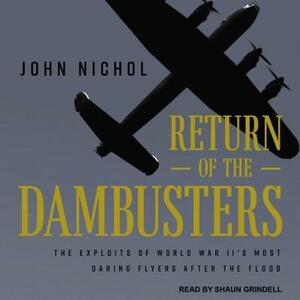 Return of the Dambusters: The Exploits of World War II's Most Daring Flyers After the Flood by John Nichol