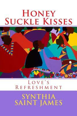 Honey Suckle Kisses: Love's Refreshment by Synthia Saint James