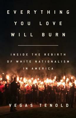 Everything You Love Will Burn: Inside the Rebirth of White Nationalism in America by Vegas Tenold
