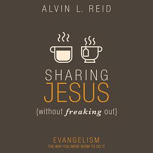 Sharing Jesus Without Freaking Out: Evangelism the Way You Were Born to Do It by Alvin L. Reid, Alvin L. Reid