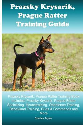 Prague Ratter (Prazsky Krysarik) Training Guide: Prague Ratter Training Book Includes: Prague Ratter Socializing, Housetraining, Obedience Training, B by Charles Taylor