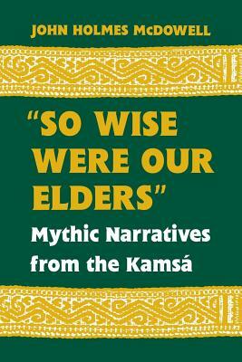 "so Wise Were Our Elders": Mythic Narratives from the Kamsá by John Holmes McDowell