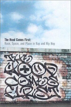 The 'hood Comes First: Race, Space, and Place in Rap and Hip-Hop by Murray Forman